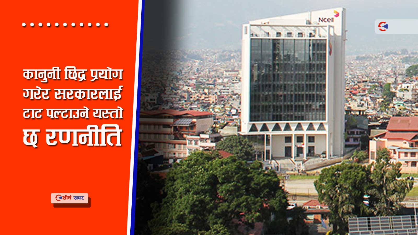 एनसेल प्रकरणमा नयाँ खेल, ६ अर्ब देखाएर ६६ अर्बको झेल