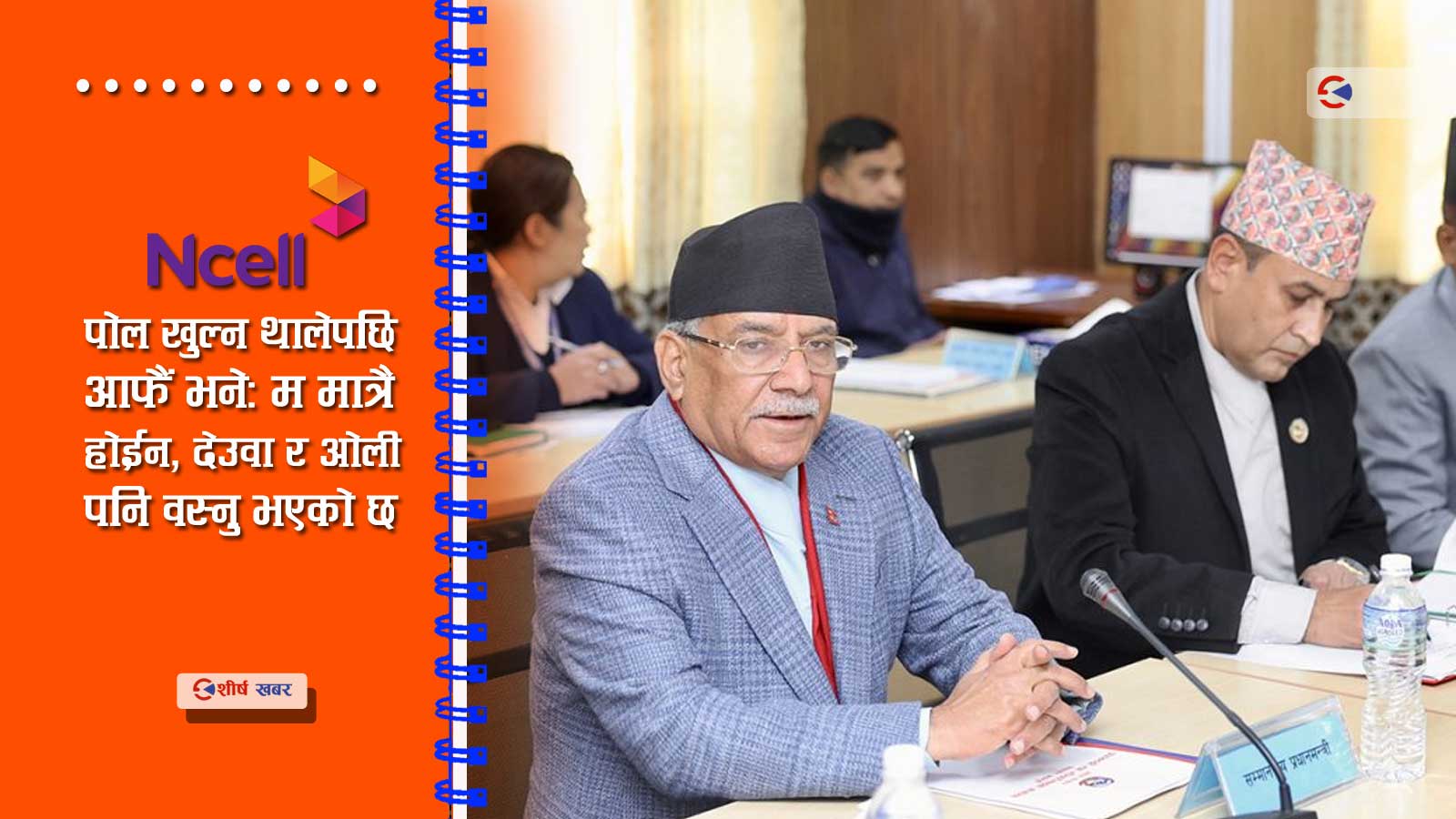 एनसेल प्रकरणः प्रचण्ड सिंगापुर जाँदा २ पटक खरिदकर्ताको घरमै वसेको खुलासा