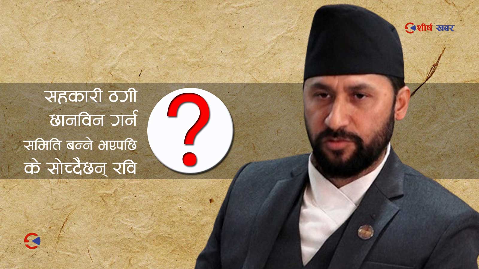 सहकारी ठगी प्रकरण छानविन गर्न संसदीय समिति वनाउने सहमति, रविमाथि नैतिक संकट