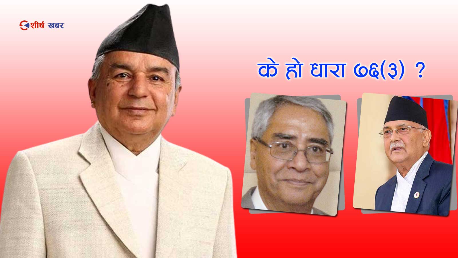 ओलीलाई प्रधानमन्त्री बन्न नदिन राष्ट्रपतिको चलखेलः धारा ७६(३) मा जान देउवालाई पठाए खबर