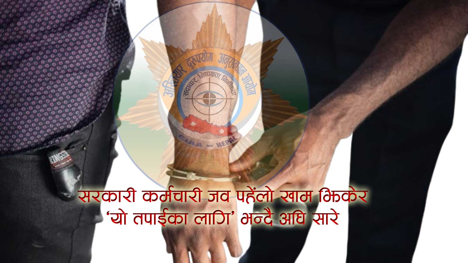 अख्तियारका अधिकृतलाई घुस दिन आयोगको कार्यालयमै पुगेका प्रमुख प्रशासकीय अधिकृत पक्राउ