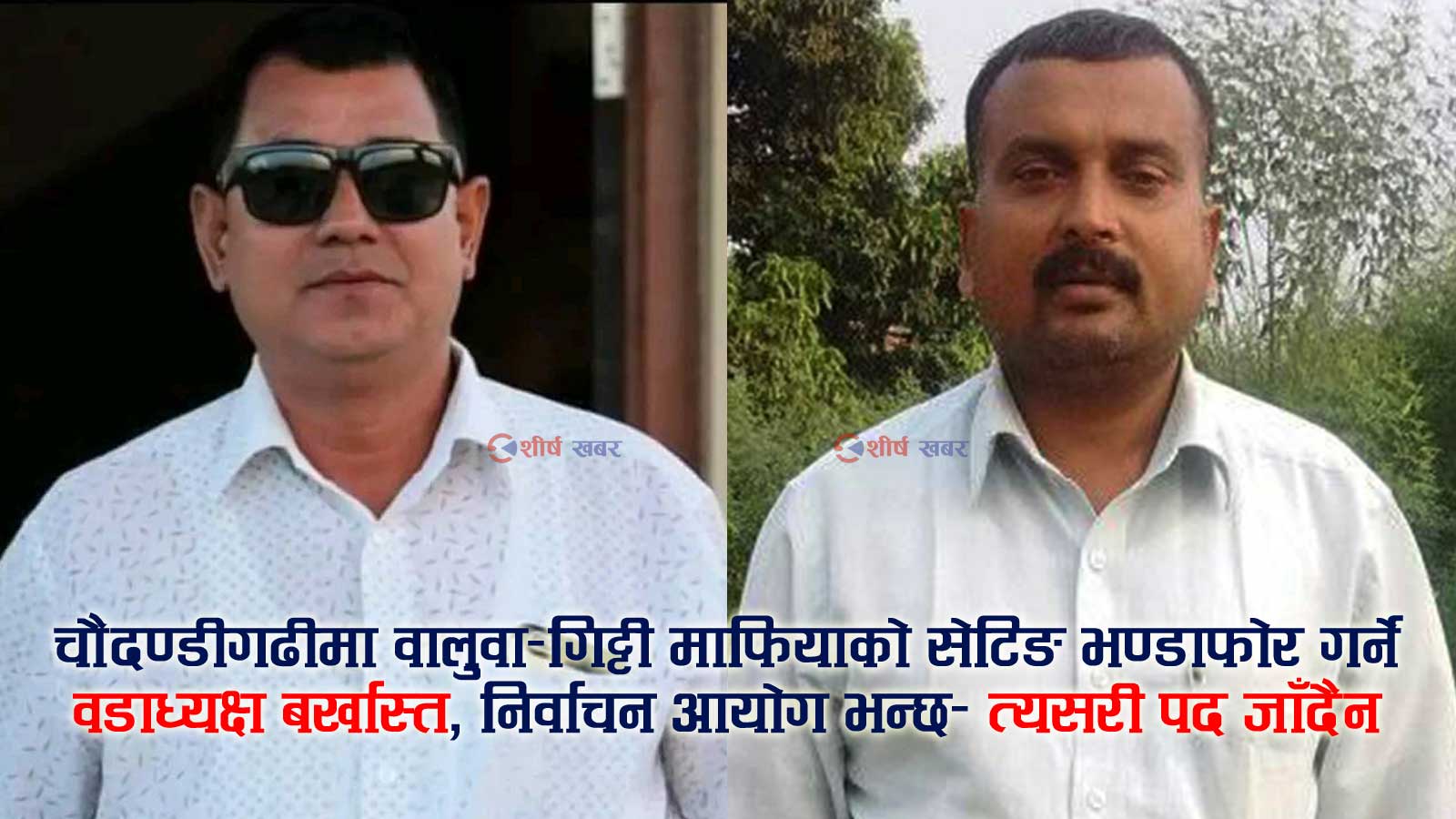 चौदण्डीगढीमा ‘वालुवा–गिट्टी राजनीति’: मेयरको सेटिङमा भईरहेको अवैध उत्खनन रोक्न खोज्ने वडाध्यक्षको पद खोसियो