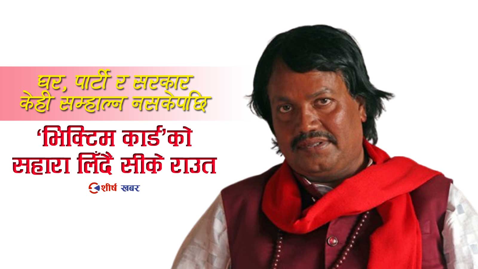 सत्ता पाएर काम गर्न नसकेपछि ‘उपनिवेश’को रोदनः यस्तो छ सीके राउतको असफलताको राजनीति