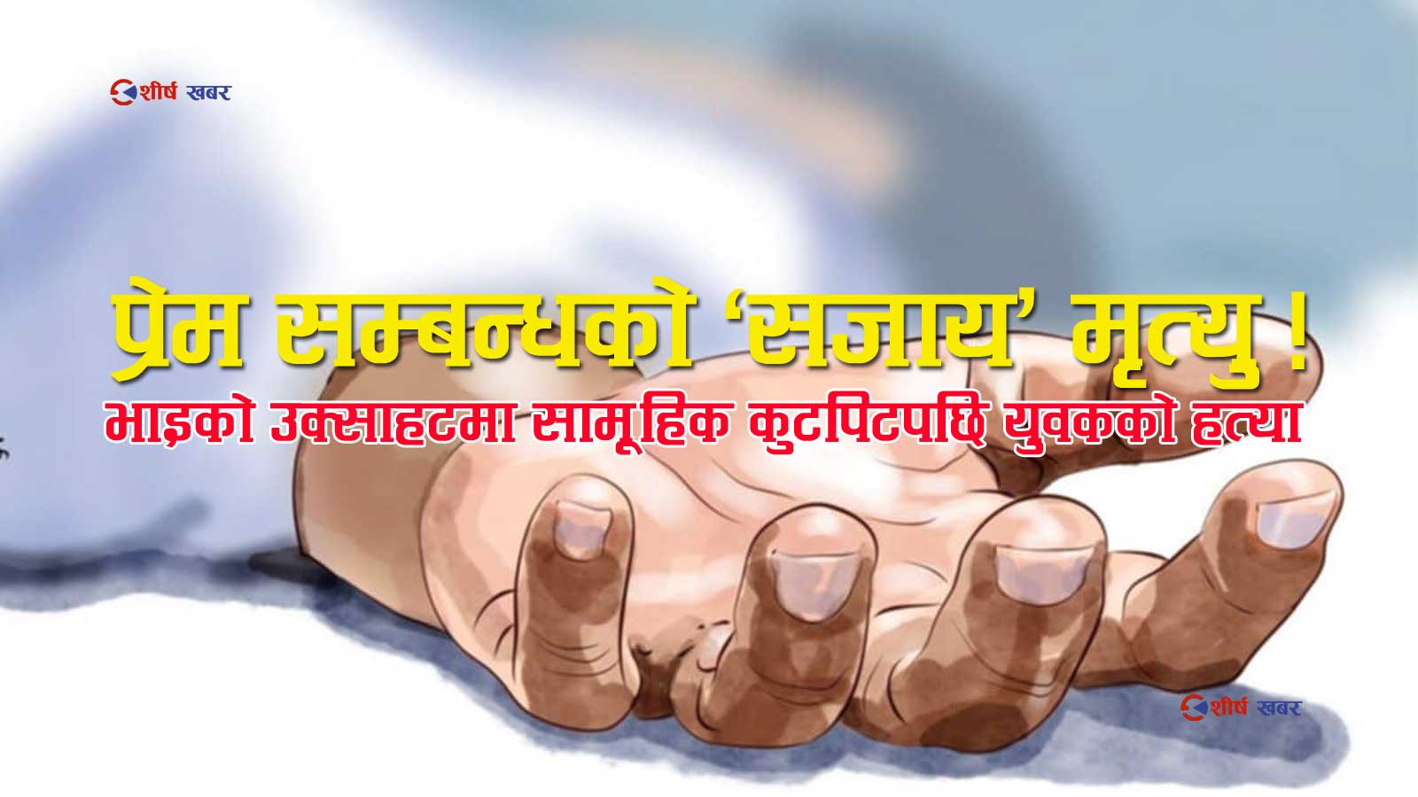 दिदीसँग सुतेको ‘अपराध’को सजाय मृत्युः प्रेमी युवकको कुटीकुटी विभत्स हत्या, नाङ्गै पारेर खोलामा शव फालियो