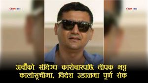 ‘सत्ता र शक्ति’को छायाँमा अर्बौंको खेल खेल्दै आएका दीपक भट्ट सम्पत्ति शुद्धीकरणको घेरामा