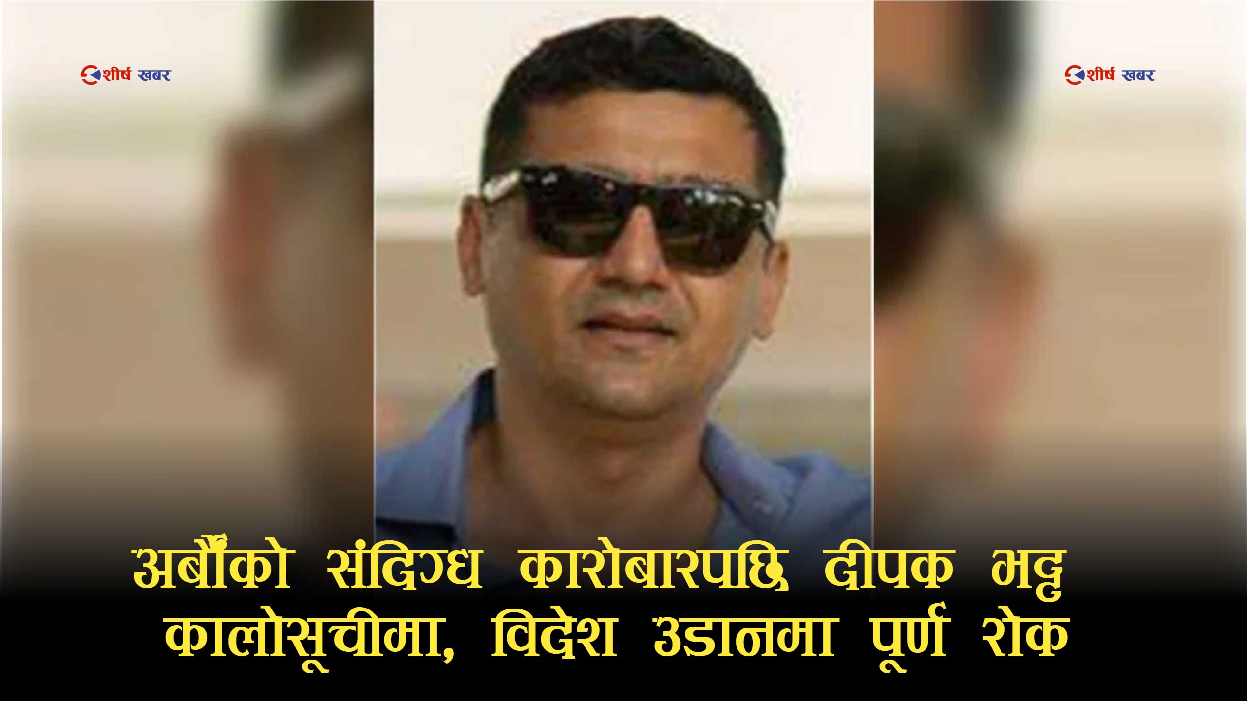 ‘सत्ता र शक्ति’को छायाँमा अर्बौंको खेल खेल्दै आएका दीपक भट्ट सम्पत्ति शुद्धीकरणको घेरामा