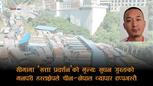 सुधन गुरुङको अनाधिकृत निर्देशनले चीन–नेपाल व्यापार प्रभावित, जाँचको बहानामा कन्टेनर चीनमै रोकिए