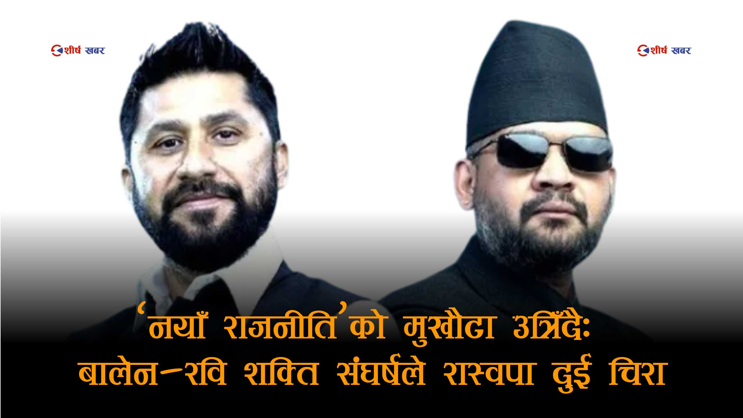 सत्तारुढ दलभित्र ‘दुई राजा’को टकरावः बालेन–रवि द्वन्द्वले सरकार नै धरापमा