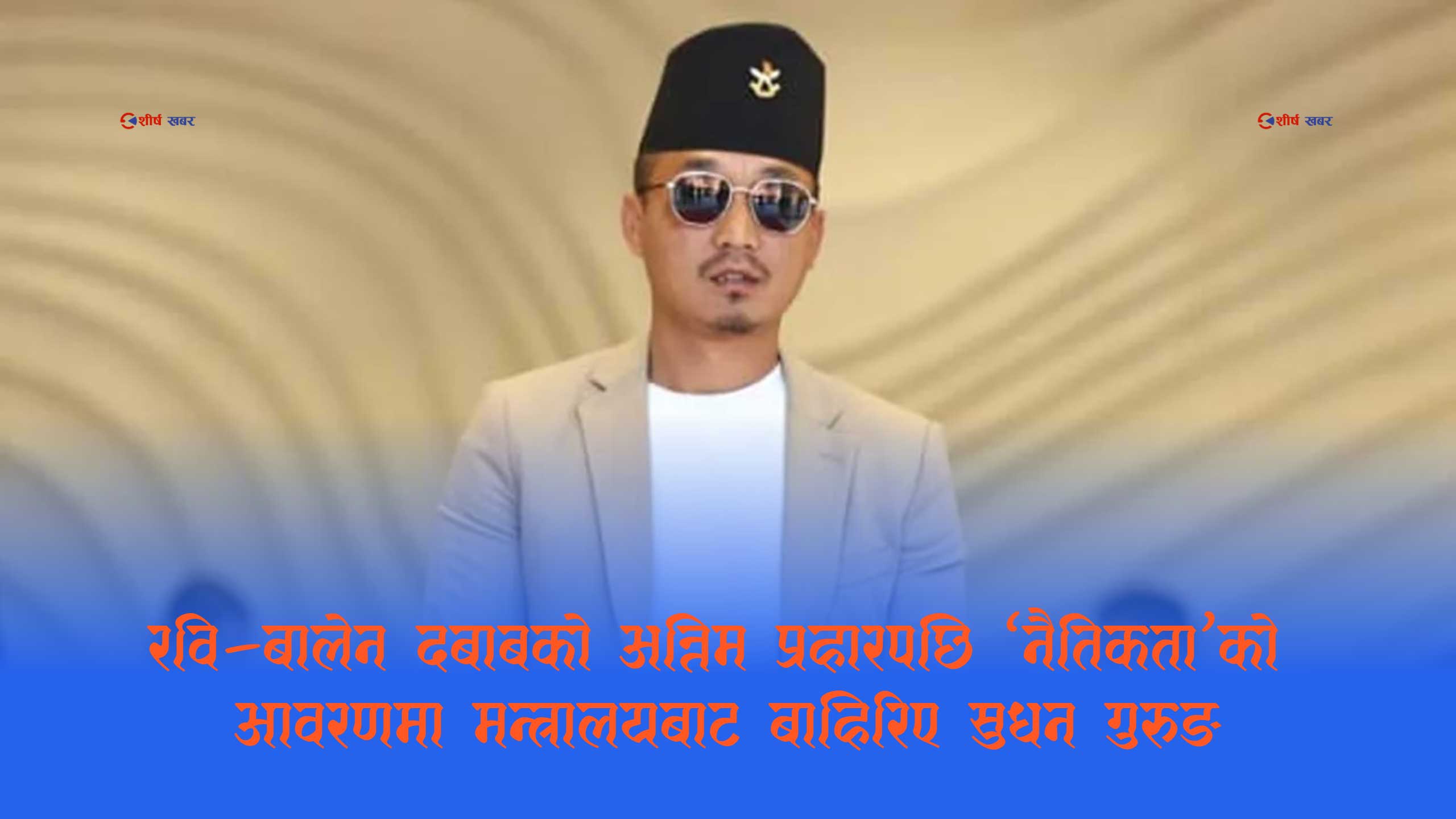 ‘बर्खास्ती पत्र’को विस्फोटः २७ दिनमै पदच्युत भएपछि रविसँग सुधनको आक्रामक भेट