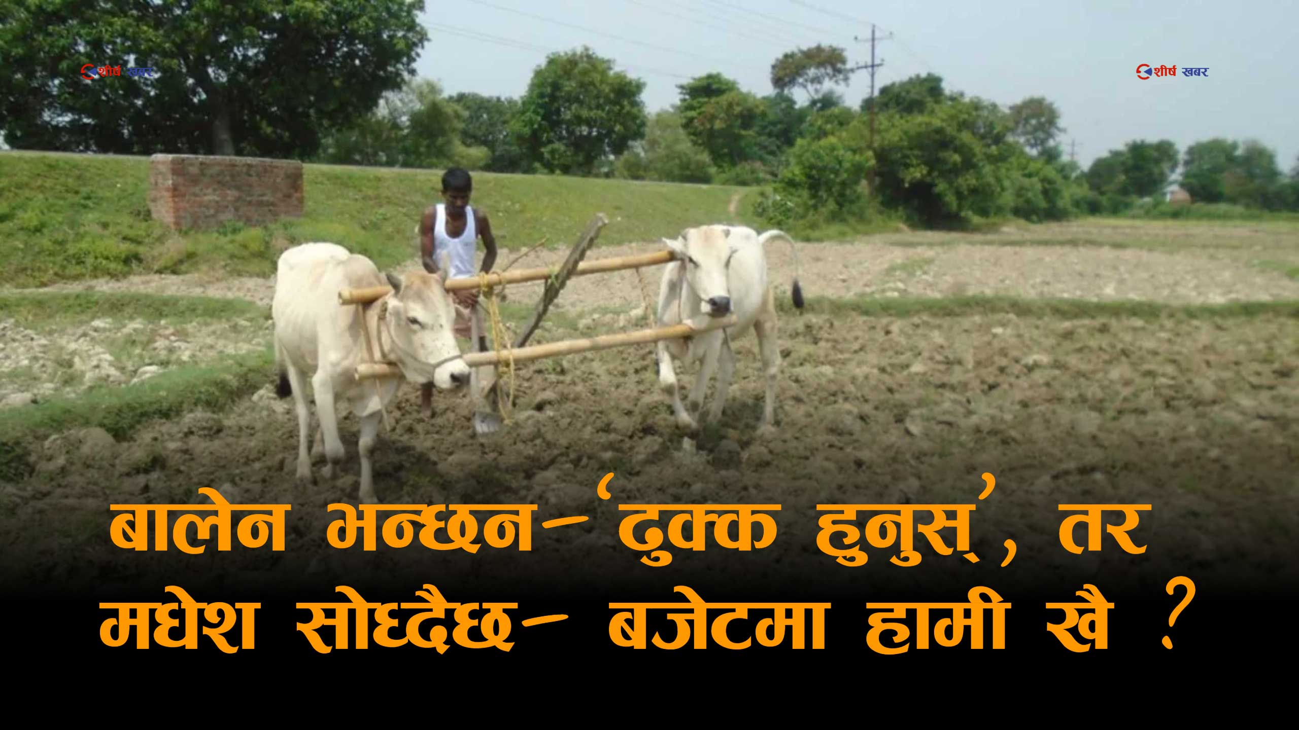बजेटमा मधेशः जनकपुरलाई विवाह पर्यटन– किसानलाई आश्वासन, मधेश फेरी उपेक्षाको सिकार