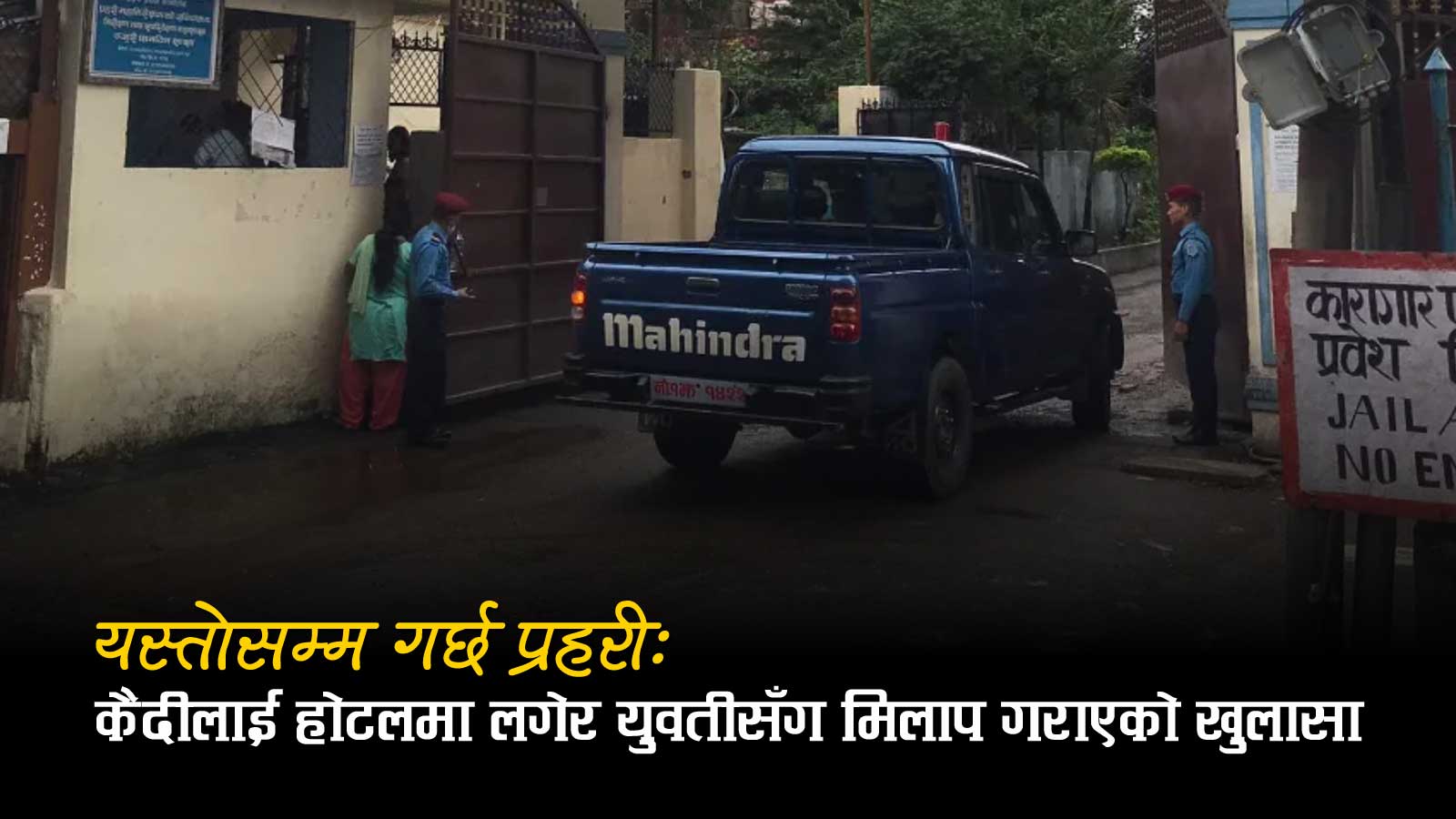 कैदीलाई कारागारबाट निकालेर युवतीसँग बस्न होटल पुर्‍याउने प्रहरीको कर्तुत सार्वजनिक