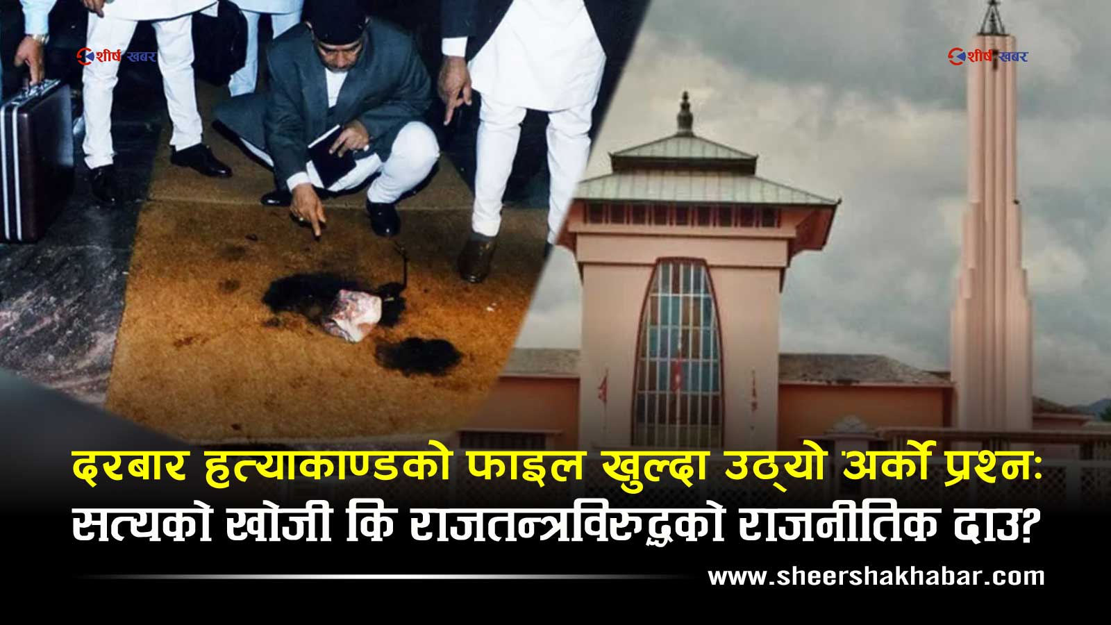 रक्तरञ्जित नारायणहिटीको रहस्य फेरि केन्द्रमाः २५ वर्षपछि किन खुल्दैछ दरबार हत्याकाण्डको फाइल ?