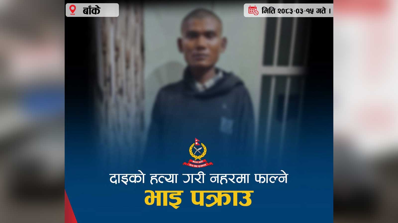 दाइको हत्या गरी शव नहरमा फालेर भारततर्फ भाग्दै गरेका भाई पक्राउ