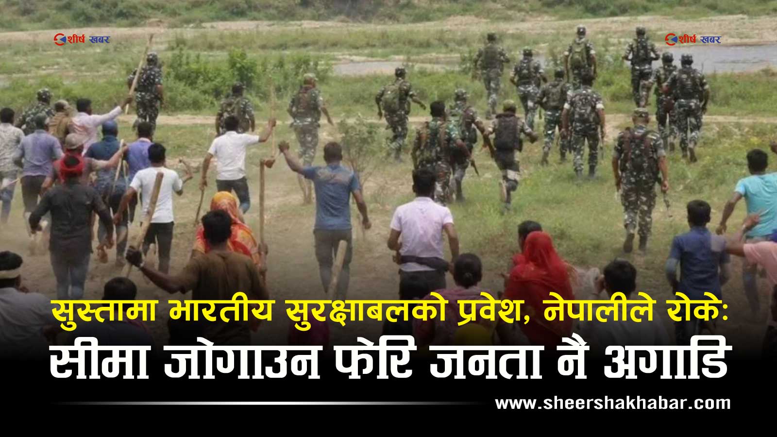 सुस्तामा भारतीय सुरक्षा बलको आतंक, सरकार स्पष्टीकरणमै अल्झियोः सीमाको रक्षा फेरि स्थानीयको काँधमा