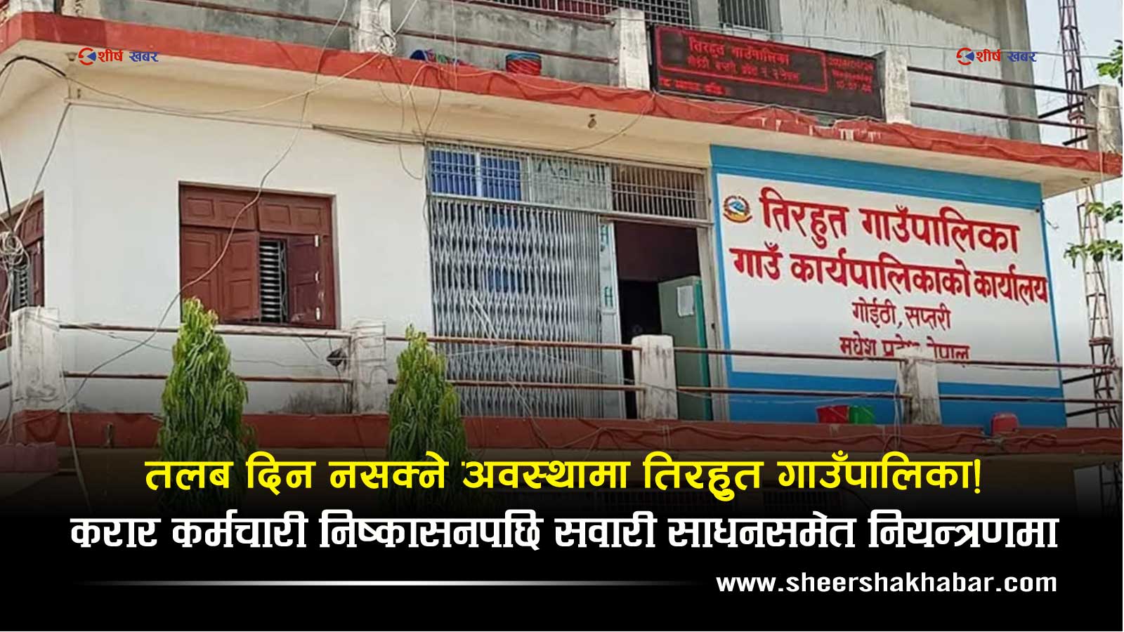 तिरहुत गाउँपालिकाले करार कर्मचारी घर पठाउँदै, मोटरसाइकल पनि फिर्ता गर्न निर्देशन