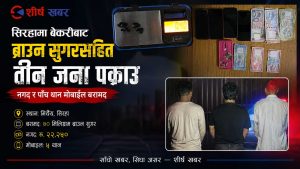 सिरहामा बेकरीबाट ब्राउन सुगरसहित तीन जना पक्राउ, नगद र पाँच थान मोबाइल बरामद