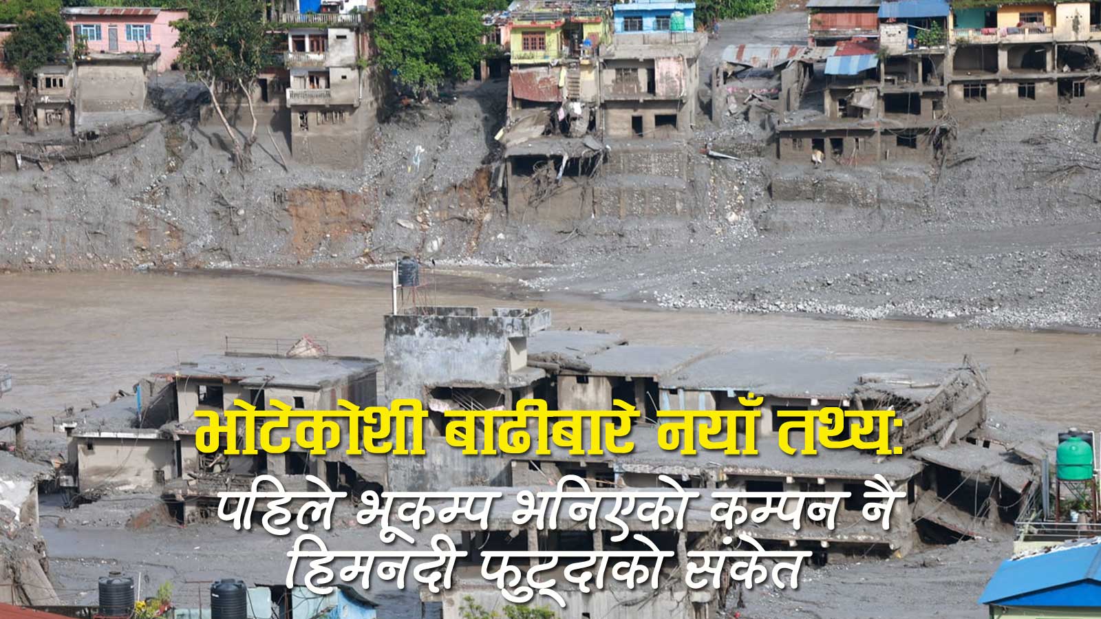 भूकम्प होइन, ५२ सय मिटर माथिको हिमनदी भत्किँदा आयो भोटेकोशीमा विनाशकारी बाढी