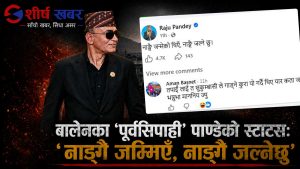 रात छिप्पिँदै गएपछि बालेनका ‘पूर्वसिपाही’ पाण्डेको स्टाटसः ‘नाङ्गै जन्मिएँ, नाङ्गै जल्नेछु’