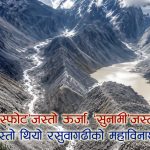 रसुवागढी बाढीको डरलाग्दो वैज्ञानिक तथ्यः नदी उर्लिएको होइन, हिमाल खसेको थियो