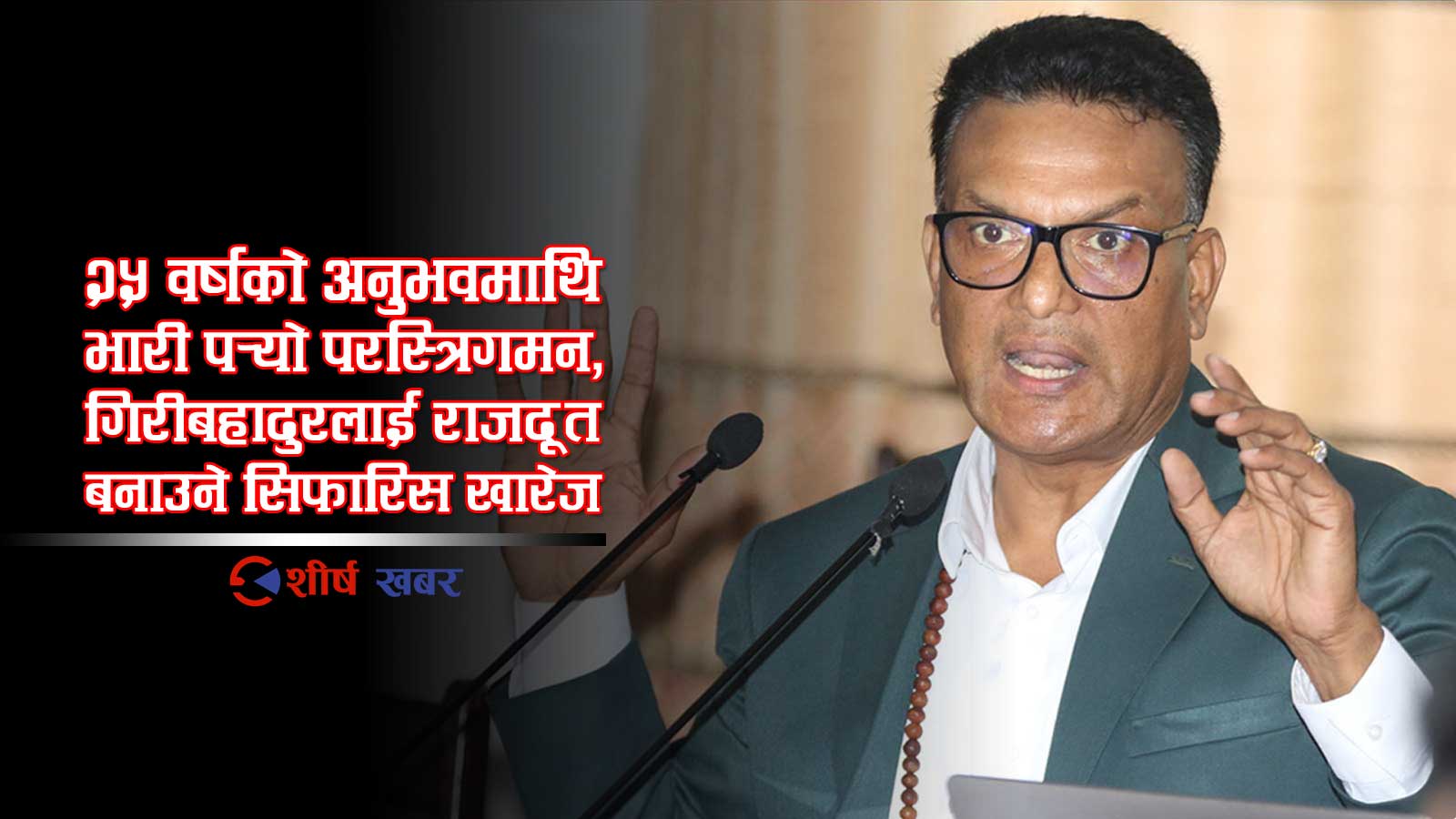 पुरानो यौन काण्डले डुबायो राजदूत बन्ने सपना, संसदीय सुनुवाई समितिमा गिरीबहादुरका काण्डै काण्ड !