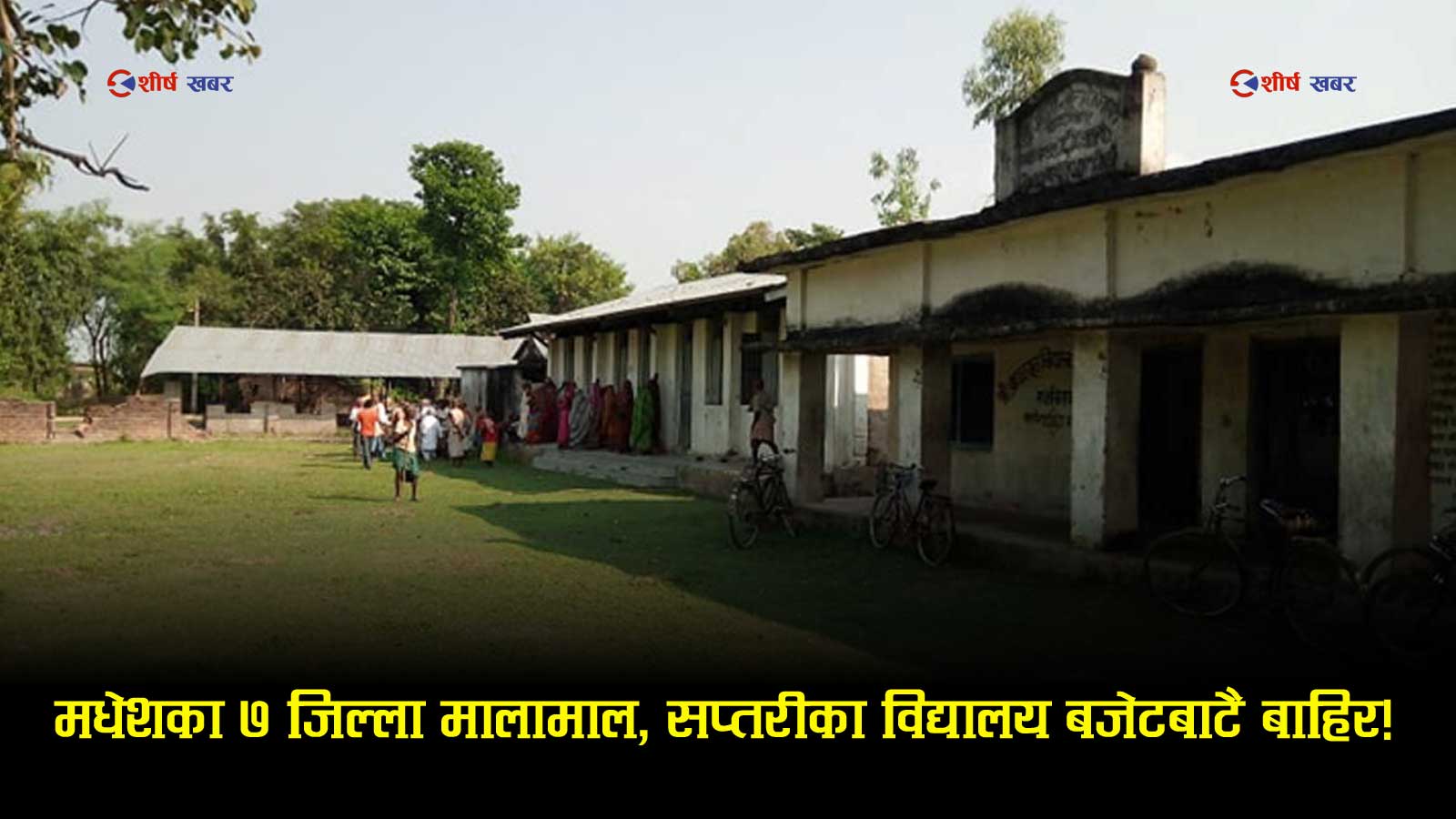 मधेशका ३३ विद्यालयमा ५ अर्ब ३४ करोड लगानी, सप्तरीमा शून्यः सरकारको प्राथमिकतामा किन परेन जिल्ला?